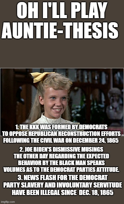 OH I'LL PLAY AUNTIE-THESIS 1. THE KKK WAS FORMED BY DEMOCRATS TO OPPOSE REPUBLICAN RECONSTRUCTION EFFORTS FOLLOWING THE CIVIL WAR ON DECEMBE | made w/ Imgflip meme maker