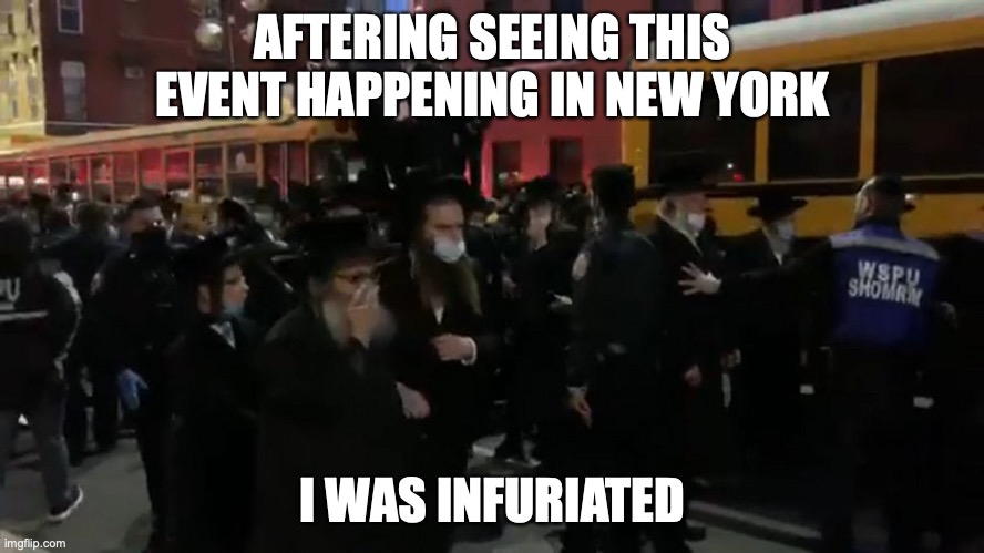 Synogogue Funeral During COVID in New York | AFTERING SEEING THIS EVENT HAPPENING IN NEW YORK; I WAS INFURIATED | image tagged in covid-19,funeral,new york city,memes | made w/ Imgflip meme maker