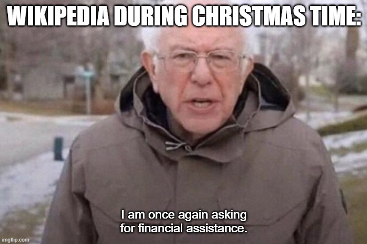 They deserve the Money... | WIKIPEDIA DURING CHRISTMAS TIME:; I am once again asking for financial assistance. | image tagged in i am once again asking | made w/ Imgflip meme maker