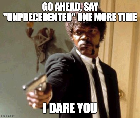 We're looking at you, TV commercials | GO AHEAD, SAY "UNPRECEDENTED" ONE MORE TIME; I DARE YOU | image tagged in memes,say that again i dare you,coronavirus,commercials | made w/ Imgflip meme maker