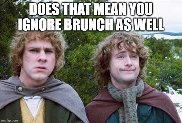 Second Breakfast | DOES THAT MEAN YOU IGNORE BRUNCH AS WELL | image tagged in second breakfast | made w/ Imgflip meme maker