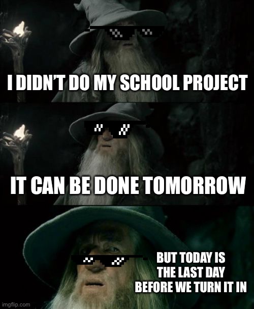 Everyone in my Dad’s side of the family | I DIDN’T DO MY SCHOOL PROJECT; IT CAN BE DONE TOMORROW; BUT TODAY IS THE LAST DAY BEFORE WE TURN IT IN | image tagged in memes,confused gandalf | made w/ Imgflip meme maker