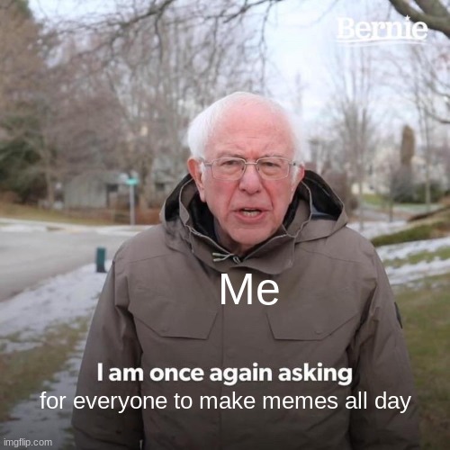 Memes rule, school drools. | Me; for everyone to make memes all day | image tagged in memes,bernie i am once again asking for your support | made w/ Imgflip meme maker