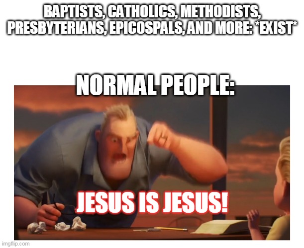 Math Is Math meme |  BAPTISTS, CATHOLICS, METHODISTS, PRESBYTERIANS, EPICOSPALS, AND MORE: *EXIST*; NORMAL PEOPLE:; JESUS IS JESUS! | image tagged in math is math meme | made w/ Imgflip meme maker