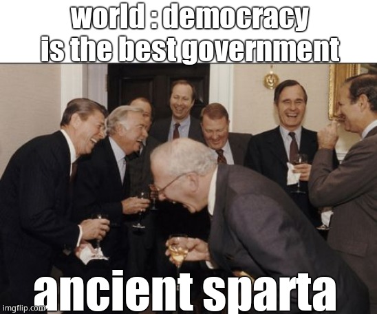 Laughing Men In Suits | world : democracy is the best government; ancient sparta | image tagged in memes,laughing men in suits,history,government | made w/ Imgflip meme maker
