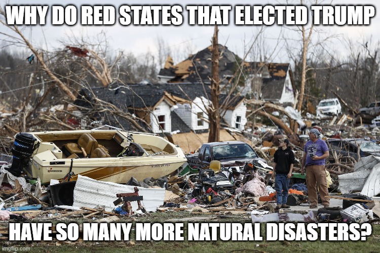 Wrath of God? | WHY DO RED STATES THAT ELECTED TRUMP; HAVE SO MANY MORE NATURAL DISASTERS? | image tagged in wrath of god,natural disasters,red states | made w/ Imgflip meme maker