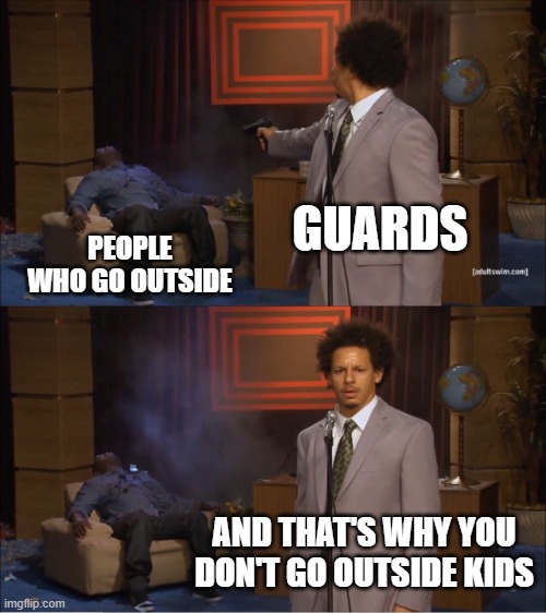 Extreme Quarantine | GUARDS; PEOPLE WHO GO OUTSIDE; AND THAT'S WHY YOU DON'T GO OUTSIDE KIDS | image tagged in memes,who killed hannibal,coronavirus | made w/ Imgflip meme maker