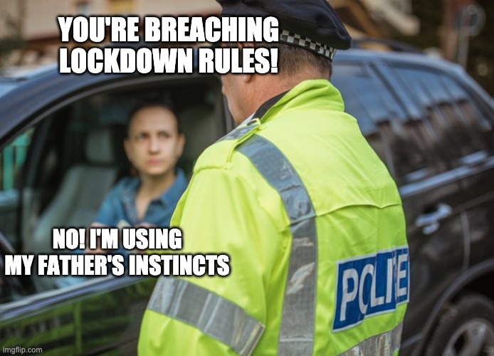 Father's Instincts | YOU'RE BREACHING LOCKDOWN RULES! NO! I'M USING MY FATHER'S INSTINCTS | image tagged in covid-19,boris johnson,torys,double standards | made w/ Imgflip meme maker