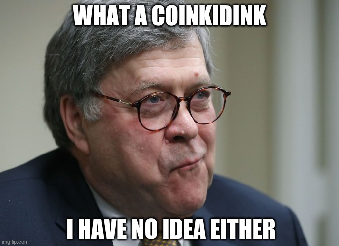 William Barr | WHAT A COINKIDINK I HAVE NO IDEA EITHER | image tagged in william barr | made w/ Imgflip meme maker