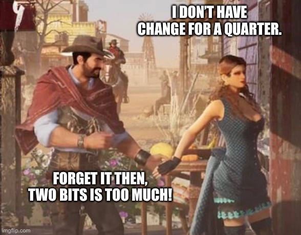 Cowboys | I DON’T HAVE CHANGE FOR A QUARTER. FORGET IT THEN, TWO BITS IS TOO MUCH! | image tagged in too damn high | made w/ Imgflip meme maker