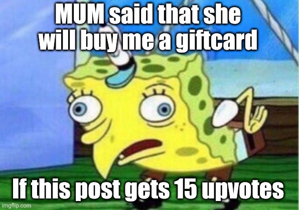 Mocking Spongebob | MUM said that she will buy me a giftcard; If this post gets 15 upvotes | image tagged in memes,mocking spongebob,spongebob,funny,funny memes | made w/ Imgflip meme maker