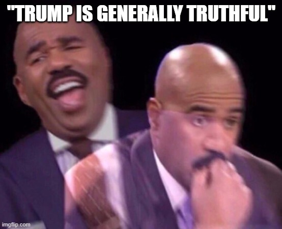 Steve Harvey Laughing Serious | "TRUMP IS GENERALLY TRUTHFUL" | image tagged in steve harvey laughing serious | made w/ Imgflip meme maker