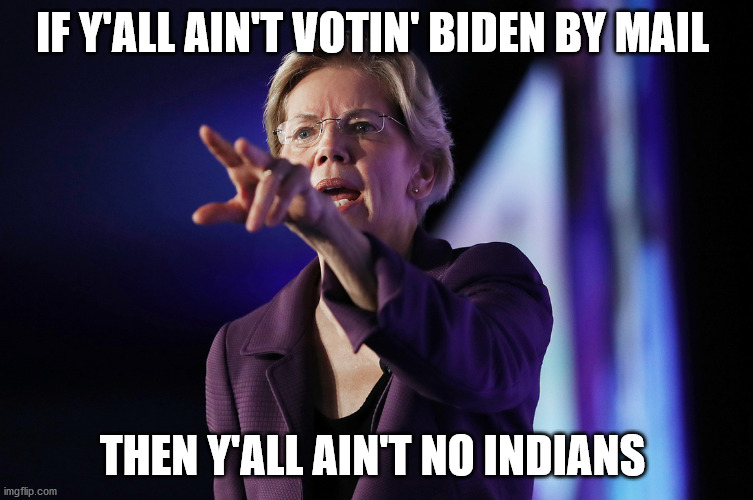 Elizabeth Warren Points | IF Y'ALL AIN'T VOTIN' BIDEN BY MAIL; THEN Y'ALL AIN'T NO INDIANS | image tagged in elizabeth warren points | made w/ Imgflip meme maker