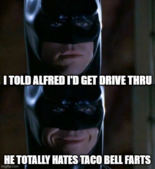 I'm Fartman! | I TOLD ALFRED I'D GET DRIVE THRU; HE TOTALLY HATES TACO BELL FARTS | image tagged in memes,batman smiles | made w/ Imgflip meme maker