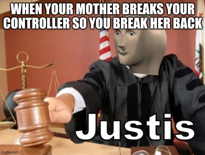 justis mom!! | WHEN YOUR MOTHER BREAKS YOUR CONTROLLER SO YOU BREAK HER BACK | image tagged in meme man justis,meme,meme man | made w/ Imgflip meme maker