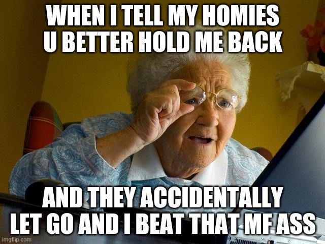 WHEN I TELL MY HOMIES U BETTER HOLD ME BACK AND THEY ACCIDENTALLY LET GO AND I BEAT THAT MF ASS | image tagged in memes,grandma finds the internet | made w/ Imgflip meme maker