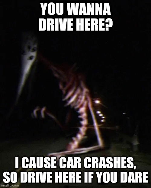 The God of roadkill | YOU WANNA DRIVE HERE? I CAUSE CAR CRASHES,
SO DRIVE HERE IF YOU DARE | image tagged in the god of roadkill | made w/ Imgflip meme maker