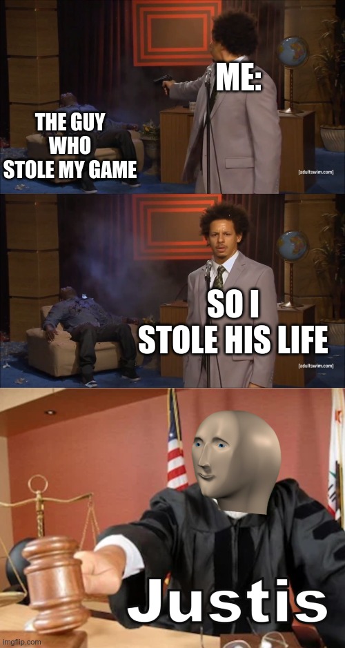 justis | THE GUY WHO STOLE MY GAME; ME:; SO I STOLE HIS LIFE | image tagged in memes,who killed hannibal,meme man justis | made w/ Imgflip meme maker