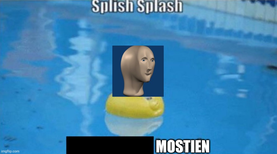 Splish Splash | MOSTIEN | image tagged in splish splash | made w/ Imgflip meme maker
