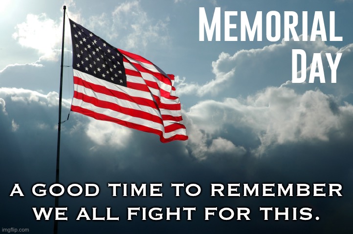 Happy Memorial Day weekend to all Americans. In spite of disagreements, no one party has a monopoly on patriotism. | A GOOD TIME TO REMEMBER WE ALL FIGHT FOR THIS. | image tagged in memorial day,patriotism,patriotic,respect,america,liberals vs conservatives | made w/ Imgflip meme maker