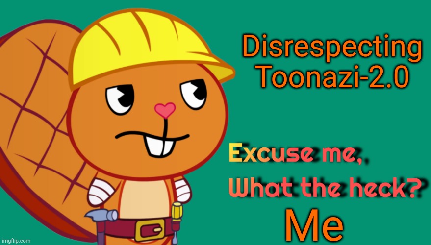 To toonzai-2.0 | Disrespecting
Toonazi-2.0; Me | image tagged in handy excuse me what the heck htf meme parody template | made w/ Imgflip meme maker