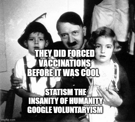 hitler children | THEY DID FORCED VACCINATIONS BEFORE IT WAS COOL; STATISM THE INSANITY OF HUMANITY GOOGLE VOLUNTARYISM | image tagged in hitler children | made w/ Imgflip meme maker