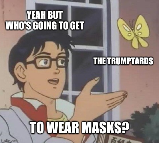 Is This A Pigeon Meme | YEAH BUT WHO'S GOING TO GET THE TRUMPTARDS TO WEAR MASKS? | image tagged in memes,is this a pigeon | made w/ Imgflip meme maker