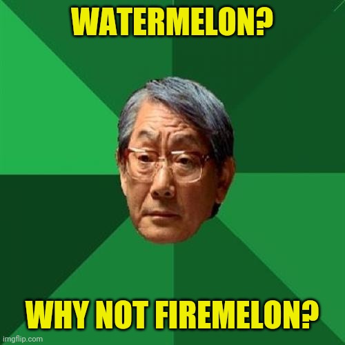 Or windmelon | WATERMELON? WHY NOT FIREMELON? | image tagged in memes,high expectations asian father | made w/ Imgflip meme maker