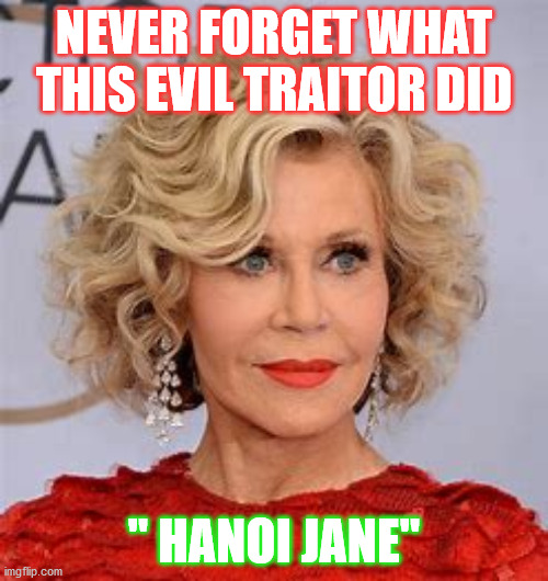 Hanoi Jane | NEVER FORGET WHAT THIS EVIL TRAITOR DID; " HANOI JANE" | image tagged in memes | made w/ Imgflip meme maker