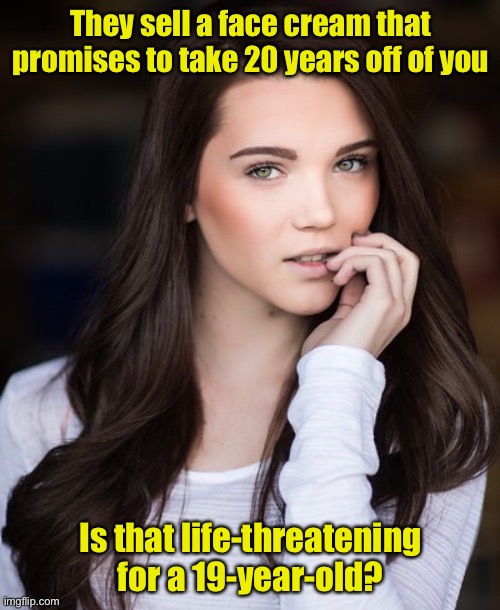 Recommended ages: 20+ | They sell a face cream that promises to take 20 years off of you; Is that life-threatening for a 19-year-old? | image tagged in paris warner,age,cream | made w/ Imgflip meme maker