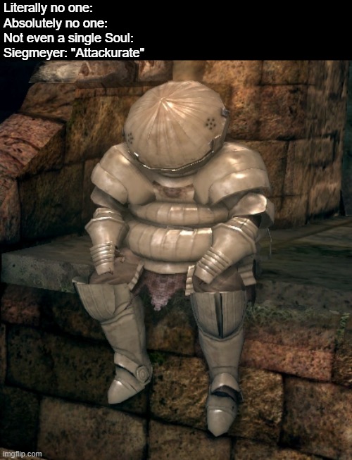 What is"Attackurate" ? | Literally no one: 
Absolutely no one: 
Not even a single Soul:
Siegmeyer: "Attackurate" | image tagged in dark souls,attack,accurate,attackurate,seigmeyer,gout | made w/ Imgflip meme maker