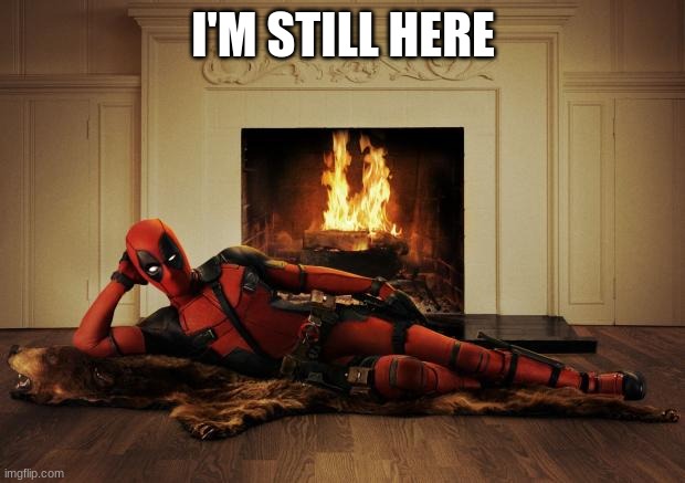 Deadpool movie | I'M STILL HERE | image tagged in deadpool movie | made w/ Imgflip meme maker