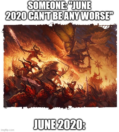So many Daemons | SOMEONE: "JUNE 2020 CAN'T BE ANY WORSE"; JUNE 2020: | image tagged in blood for the blood god | made w/ Imgflip meme maker