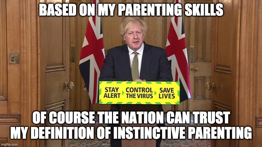 Boris Johnson on Parenting | BASED ON MY PARENTING SKILLS; OF COURSE THE NATION CAN TRUST MY DEFINITION OF INSTINCTIVE PARENTING | image tagged in boris johnson,cummings,covid-19 | made w/ Imgflip meme maker