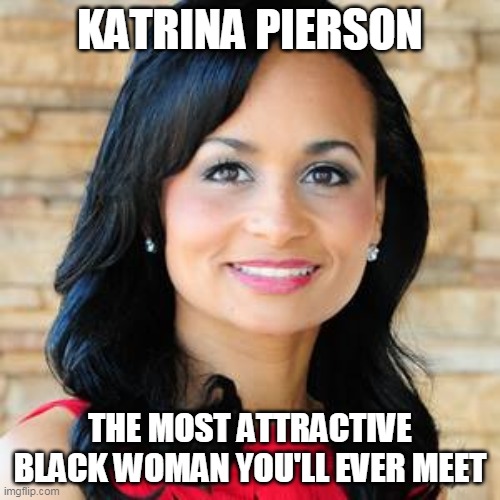Tea Party Activist and Communications Consultant |  KATRINA PIERSON; THE MOST ATTRACTIVE BLACK WOMAN YOU'LL EVER MEET | image tagged in black woman,politics,donald trump,trump administration,communication,tea party | made w/ Imgflip meme maker