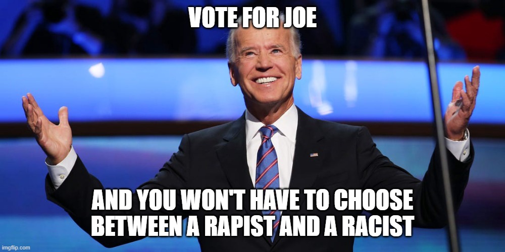 vote for joe biden | VOTE FOR JOE; AND YOU WON'T HAVE TO CHOOSE BETWEEN A RAPIST AND A RACIST | image tagged in racist,rapist,joe biden,president,candidate | made w/ Imgflip meme maker