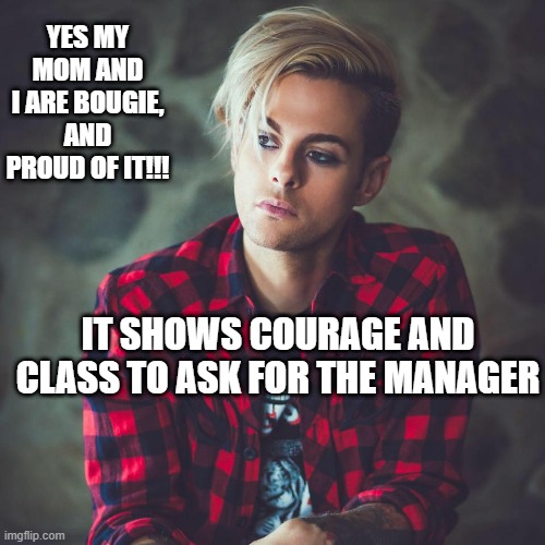 Karen's son | YES MY MOM AND I ARE BOUGIE, AND PROUD OF IT!!! IT SHOWS COURAGE AND CLASS TO ASK FOR THE MANAGER | image tagged in karen | made w/ Imgflip meme maker