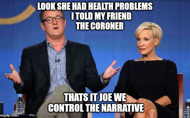 politics | LOOK SHE HAD HEALTH PROBLEMS
        I TOLD MY FRIEND
         THE CORONER; THATS IT JOE WE
 CONTROL THE NARRATIVE | image tagged in political humor | made w/ Imgflip meme maker