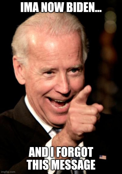 Smilin Biden | IMA NOW BIDEN... AND I FORGOT THIS MESSAGE | image tagged in memes,smilin biden | made w/ Imgflip meme maker