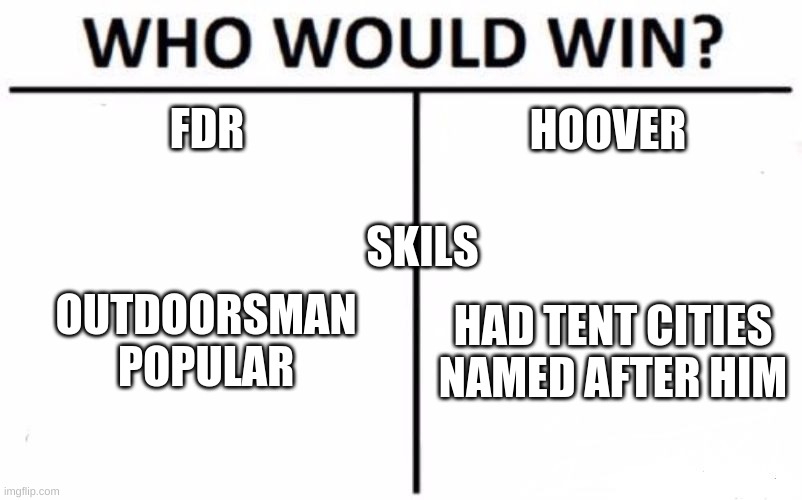 Who Would Win? | FDR; HOOVER; SKILS; OUTDOORSMAN
POPULAR; HAD TENT CITIES NAMED AFTER HIM | image tagged in memes,who would win | made w/ Imgflip meme maker