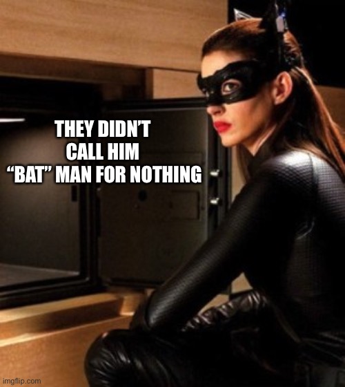cat woman | THEY DIDN’T CALL HIM
 “BAT” MAN FOR NOTHING | image tagged in cat woman | made w/ Imgflip meme maker
