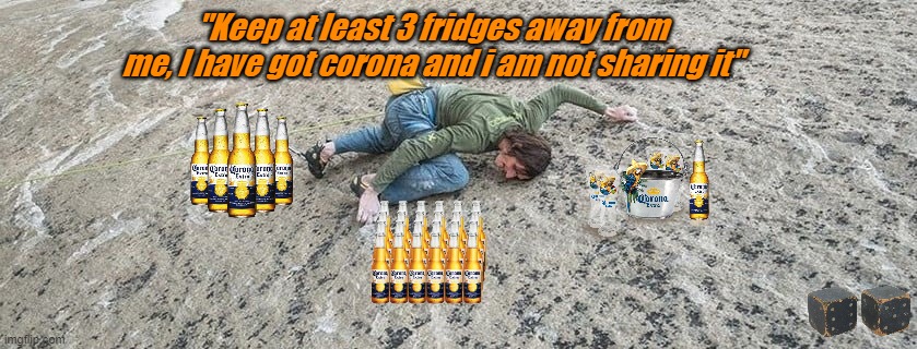 man drink | "Keep at least 3 fridges away from me, I have got corona and i am not sharing it" | image tagged in man drink | made w/ Imgflip meme maker