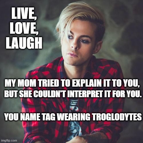 Karen's son 2 | LIVE, LOVE, LAUGH; MY MOM TRIED TO EXPLAIN IT TO YOU, BUT SHE COULDN'T INTERPRET IT FOR YOU. YOU NAME TAG WEARING TROGLODYTES | image tagged in karen | made w/ Imgflip meme maker