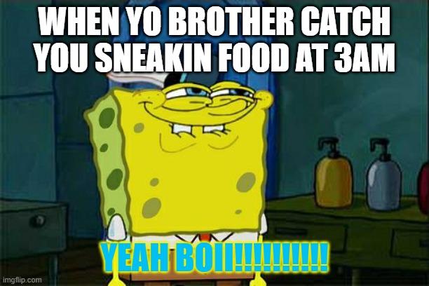 omg | WHEN YO BROTHER CATCH YOU SNEAKIN FOOD AT 3AM; YEAH BOII!!!!!!!!!! | image tagged in memes,don't you squidward | made w/ Imgflip meme maker