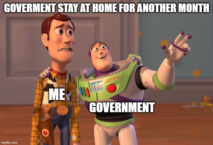 quarantine be like | GOVERMENT STAY AT HOME FOR ANOTHER MONTH; ME; GOVERNMENT | image tagged in memes,x x everywhere | made w/ Imgflip meme maker