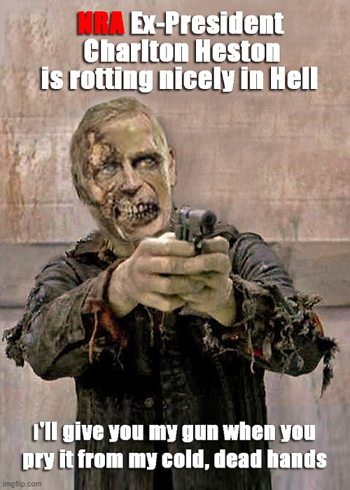 NRA - Rot in Hell | image tagged in nra,charlton heston,cold dead hands,rot in hell | made w/ Imgflip meme maker