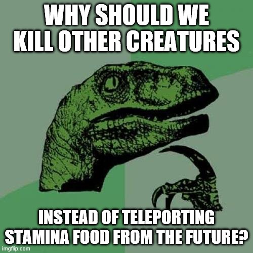 Philosoraptor Meme | WHY SHOULD WE KILL OTHER CREATURES; INSTEAD OF TELEPORTING STAMINA FOOD FROM THE FUTURE? | image tagged in memes,philosoraptor | made w/ Imgflip meme maker
