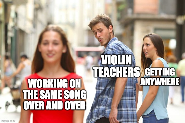 Distracted Boyfriend | VIOLIN TEACHERS; GETTING ANYWHERE; WORKING ON THE SAME SONG OVER AND OVER | image tagged in memes,distracted boyfriend,violin | made w/ Imgflip meme maker