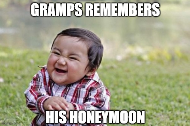 Evil Toddler Meme | GRAMPS REMEMBERS HIS HONEYMOON | image tagged in memes,evil toddler | made w/ Imgflip meme maker
