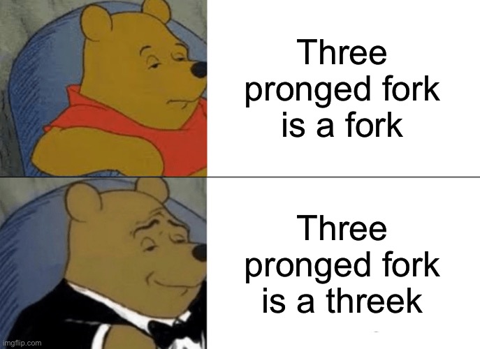 Threek | Three pronged fork is a fork; Three pronged fork is a threek | image tagged in memes,tuxedo winnie the pooh | made w/ Imgflip meme maker